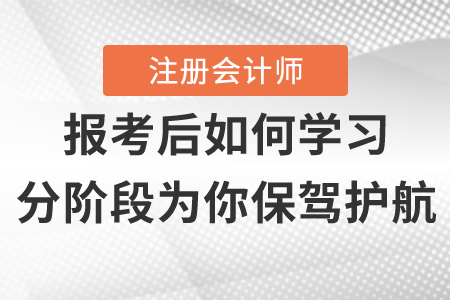 注冊(cè)會(huì)計(jì)師報(bào)名后如何學(xué)習(xí)，分階段為你保駕護(hù)航