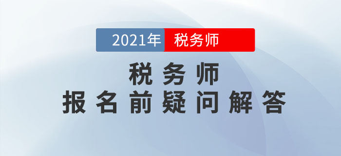 2021年稅務(wù)師報(bào)名5月10日開始，報(bào)名前疑問解答！