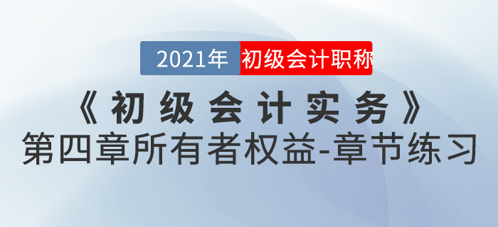 2021年《初級會計實務(wù)》第四章所有者權(quán)益-章節(jié)練習(xí)