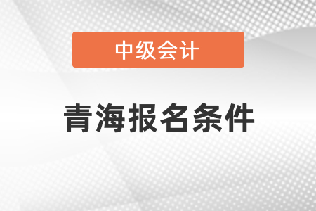 青海省西寧中級會計職稱證報名條件