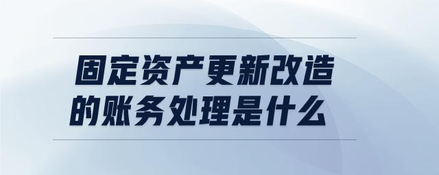固定資產(chǎn)更新改造的賬務處理是什么