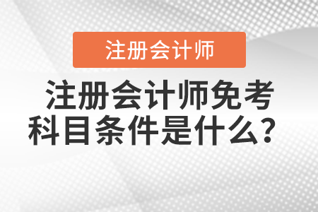 注冊(cè)會(huì)計(jì)師免考科目條件是什么？