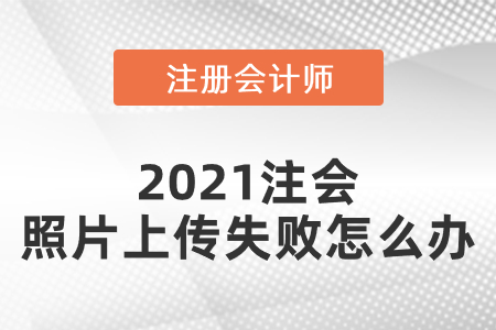 2021注會(huì)照片上傳失敗怎么辦