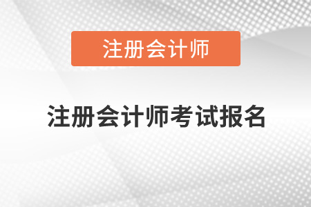 注冊會計(jì)師考試報(bào)名時(shí)間2021年是什么時(shí)候？