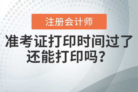注會準(zhǔn)考證打印時間過了還能打印嗎