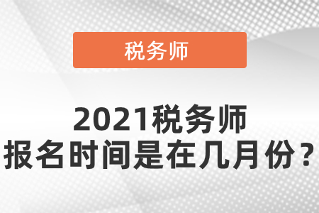 2021稅務(wù)師報名時間是在幾月份？