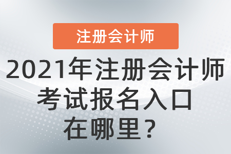 2021年注冊(cè)會(huì)計(jì)師考試報(bào)名入口在哪里？
