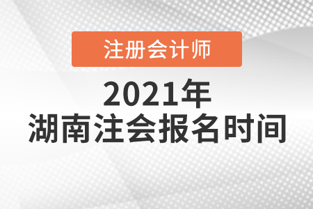 湖南省郴州注冊會計(jì)師報(bào)名時間2021年