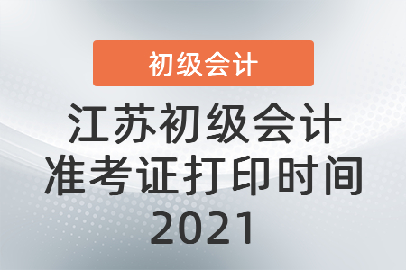江蘇省無錫初級會計準(zhǔn)考證打印時間2021