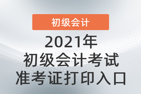 2021年初級會計考試準考證打印入口