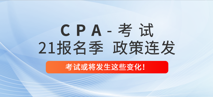 2021年注會(huì)報(bào)名季政策連發(fā)！考試或?qū)l(fā)生這些變化！