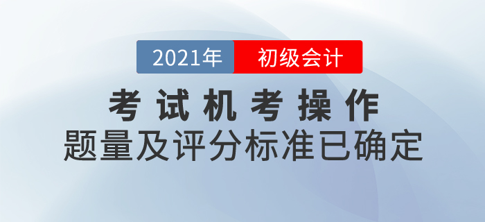 2021年初級(jí)會(huì)計(jì)考試機(jī)考操作說(shuō)明發(fā)布！題量及評(píng)分標(biāo)準(zhǔn)已確定！