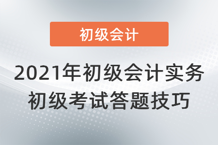 2021年初級會計實務(wù)初級考試答題技巧