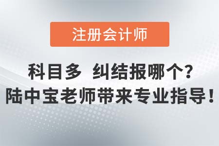 注會考試專業(yè)階段科目多，名師陸中寶老師為大家?guī)韺I(yè)報考指導建議！