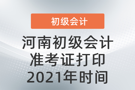 河南省信陽初級會計準(zhǔn)考證打印2021年時間