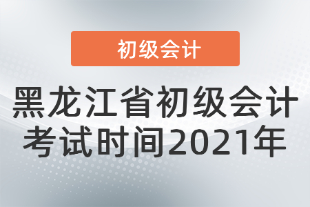 黑龍江省大慶初級(jí)會(huì)計(jì)考試時(shí)間2021年