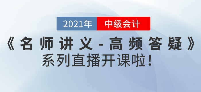 名師直播：2021年中級(jí)會(huì)計(jì)《名師講義-高頻答疑》直播開(kāi)課啦！