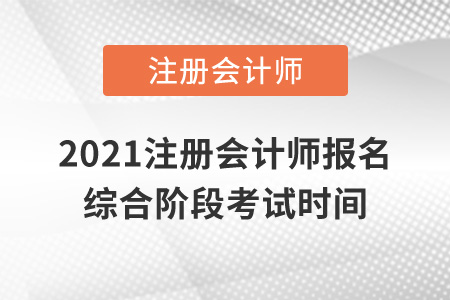 2021注冊會計(jì)師報(bào)名綜合階段考試時間