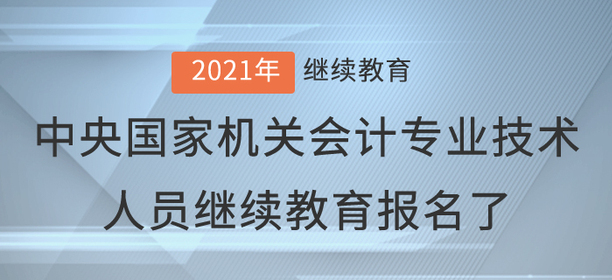 2021年中央國家機關(guān)會計專業(yè)技術(shù)人員繼續(xù)教育報名了
