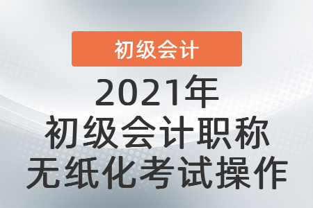 2021年初級會計(jì)職稱無紙化考試操作