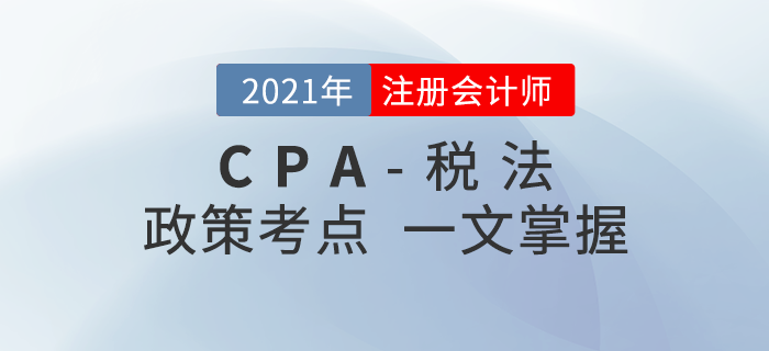 2021年注會稅法考什么？政策考點(diǎn)一文知曉！