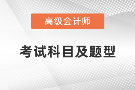 2021年高級(jí)會(huì)計(jì)師考試科目及題型是什么？