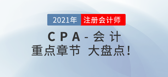2021年CPA會(huì)計(jì)重點(diǎn)章節(jié)盤點(diǎn)，快速掌握考試內(nèi)容！
