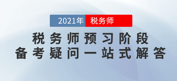 考生必看！2021年稅務(wù)師預(yù)習階段備考疑問一站式解答！