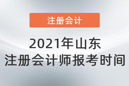 2021年山東省泰安注冊會計(jì)師報(bào)考時間