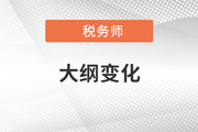 2021年稅務(wù)師考試大綱變化對比，考生速看！