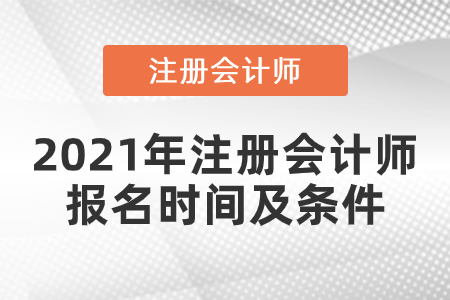 2021年注冊(cè)會(huì)計(jì)師報(bào)名時(shí)間及條件
