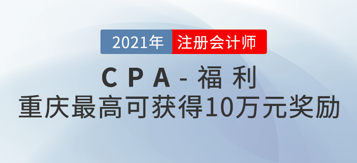 重慶注冊會計師最高可獲得10萬元獎勵!快來看看如何領(lǐng)??! 重慶注冊會計師最高可獲得10萬元獎勵!快來看看如何領(lǐng)??!