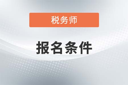 2021廣西自治區(qū)玉林注冊(cè)稅務(wù)師報(bào)名條件是什么？