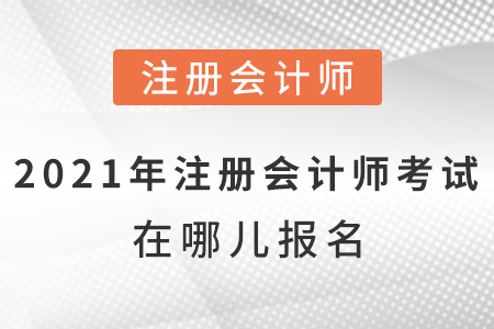 2021年注冊會計師考試在哪兒報名