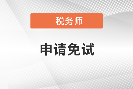稅務師免試該怎樣申請？需要什么條件？