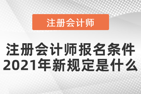 注冊(cè)會(huì)計(jì)師報(bào)名條件2021年新規(guī)定是什么