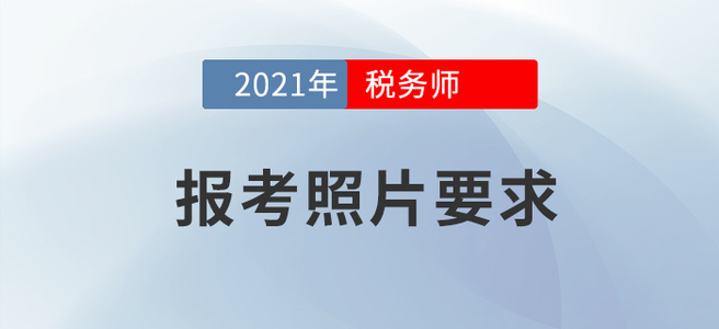 2021年稅務(wù)師報(bào)名要開(kāi)始啦！怎樣的報(bào)考照片才算合格？