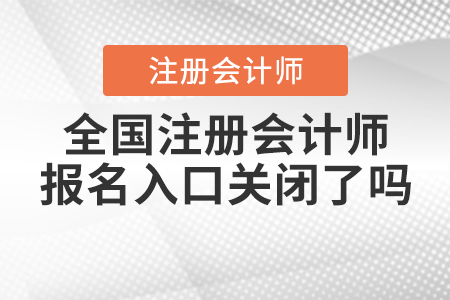 全國注冊(cè)會(huì)計(jì)師報(bào)名入口關(guān)閉了嗎