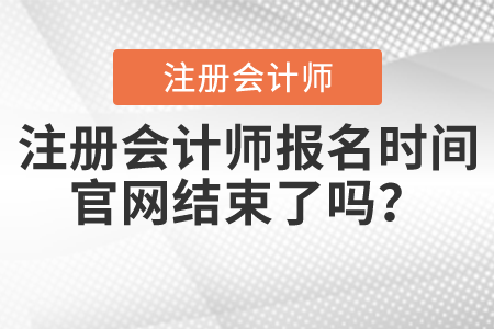 注冊會計師報名時間官網(wǎng)結(jié)束了嗎？