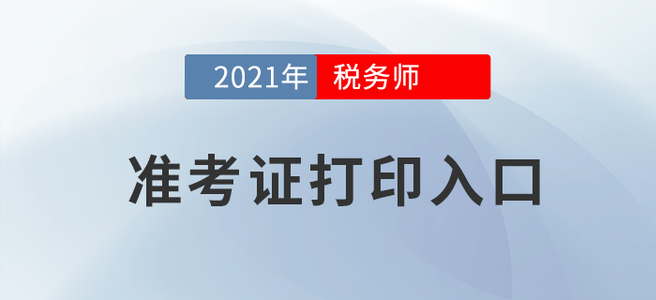 2021年稅務(wù)師考試準(zhǔn)考證打印入口在這！建議收藏