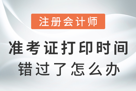 注冊(cè)會(huì)計(jì)師準(zhǔn)考證打印時(shí)間錯(cuò)過了怎么辦