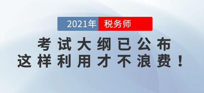 2021年稅務(wù)師考試大綱已公布，這樣利用才不浪費(fèi)！看看你用對(duì)了嗎？