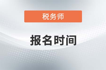 湖南省永州稅務(wù)師報(bào)名時(shí)間2021年是什么時(shí)候？