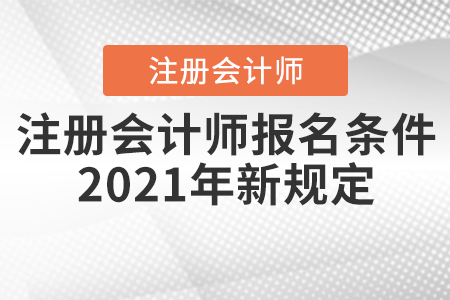 注冊(cè)會(huì)計(jì)師報(bào)名條件2021年新規(guī)定你知道嗎