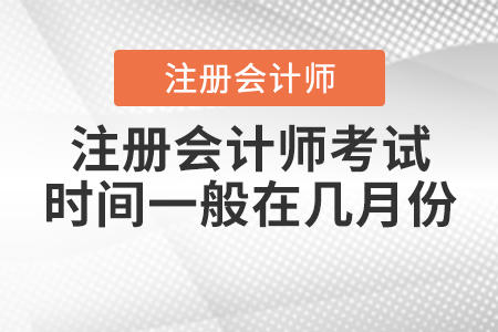 注冊會計(jì)師考試時(shí)間一般在幾月份