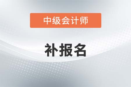 2021中級會計考試補報名是不是結(jié)束了？