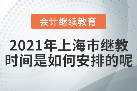2021年上海市會(huì)計(jì)繼續(xù)教育時(shí)間是如何安排的呢？