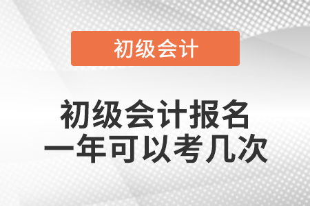 初級會計(jì)報(bào)名一年可以考幾次
