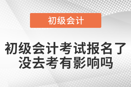初級(jí)會(huì)計(jì)考試報(bào)名了沒(méi)去考有影響嗎