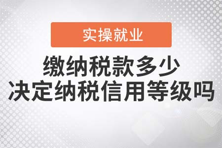 繳納稅款的多少決定納稅信用等級嗎？